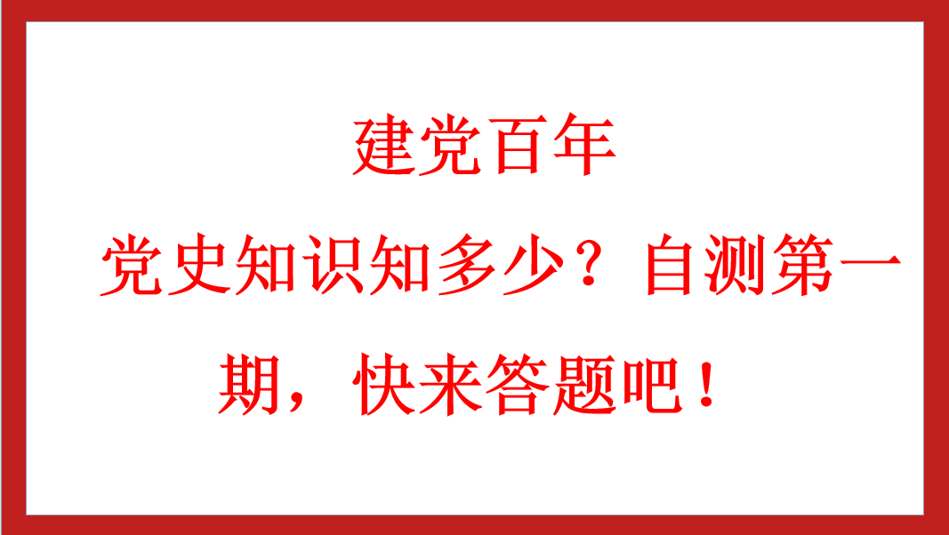 建黨百年丨 黨史知識(shí)知多少？自測(cè)第一期，快來答題吧！