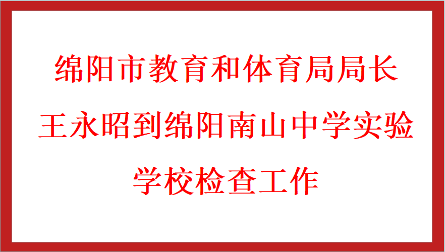 綿陽(yáng)市教育和體育局局長(zhǎng)王永昭到綿陽(yáng)南山中學(xué)實(shí)驗(yàn)學(xué)校檢查工作